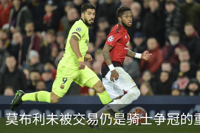莫布利未被交易仍是骑士争冠的重要一员